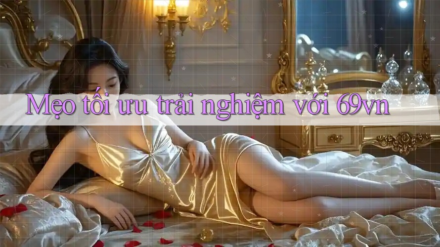 Mẹo tối ưu trải nghiệm với 69vn Mẹo tối ưu trải nghiệm với 69vn