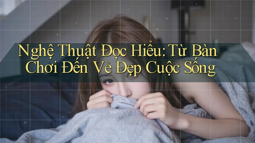 Nghệ Thuật Đọc Hiểu: Từ Bàn Chơi Đến Vẻ Đẹp Cuộc Sống