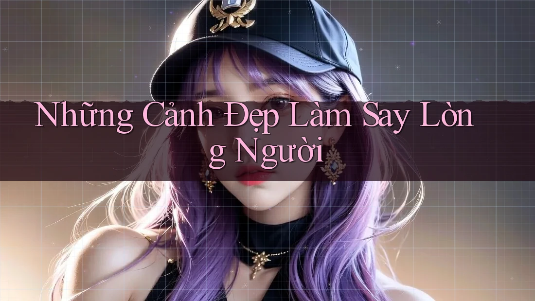 Những Cảnh Đẹp Làm Say Lòng Người