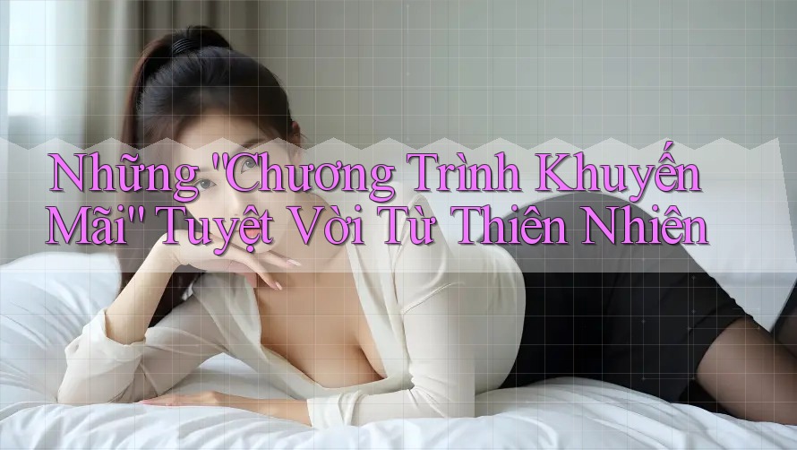 Những “Chương Trình Khuyến Mãi” Tuyệt Vời Từ Thiên Nhiên Những “Chương Trình Khuyến Mãi” Tuyệt Vời Từ Thiên Nhiên