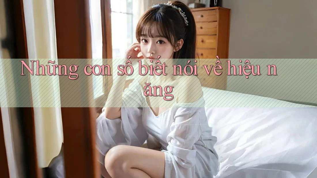 Những con số biết nói về hiệu năng Những con số biết nói về hiệu năng