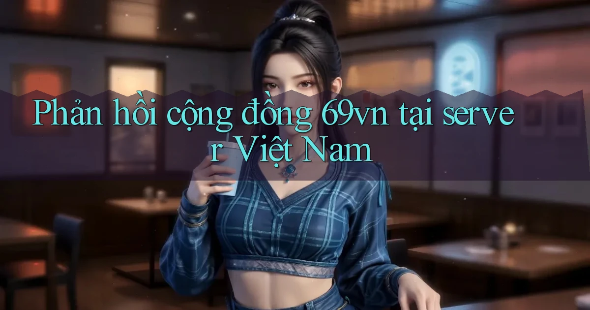 Phản hồi cộng đồng 69vn tại server Việt Nam