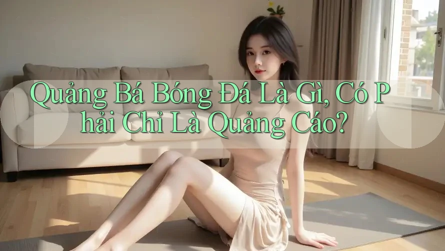 Quảng Bá Bóng Đá Là Gì, Có Phải Chỉ Là Quảng Cáo? Quảng Bá Bóng Đá Là Gì, Có Phải Chỉ Là Quảng Cáo?