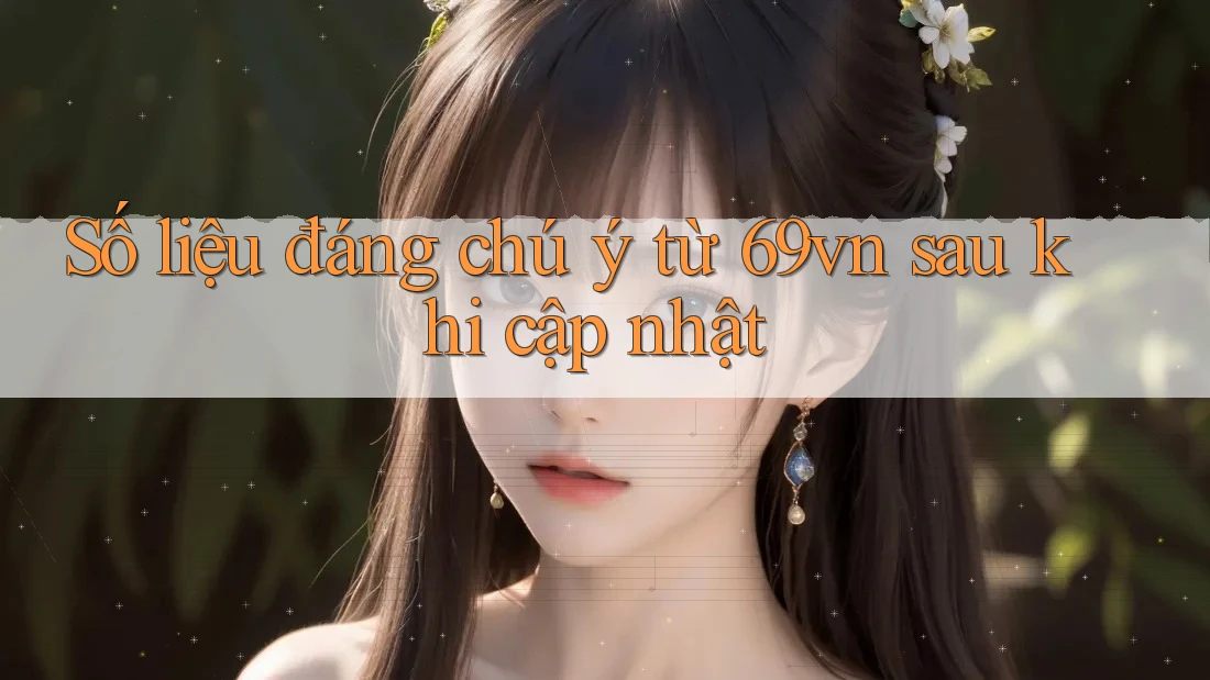 Số liệu đáng chú ý từ 69vn sau khi cập nhật
