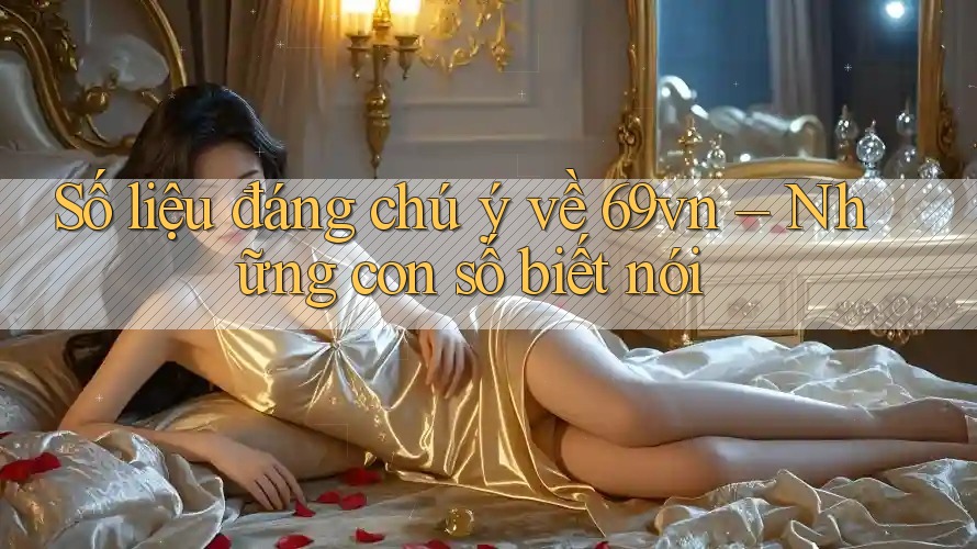 Số liệu đáng chú ý về 69vn – Những con số biết nói Số liệu đáng chú ý về 69vn – Những con số biết nói