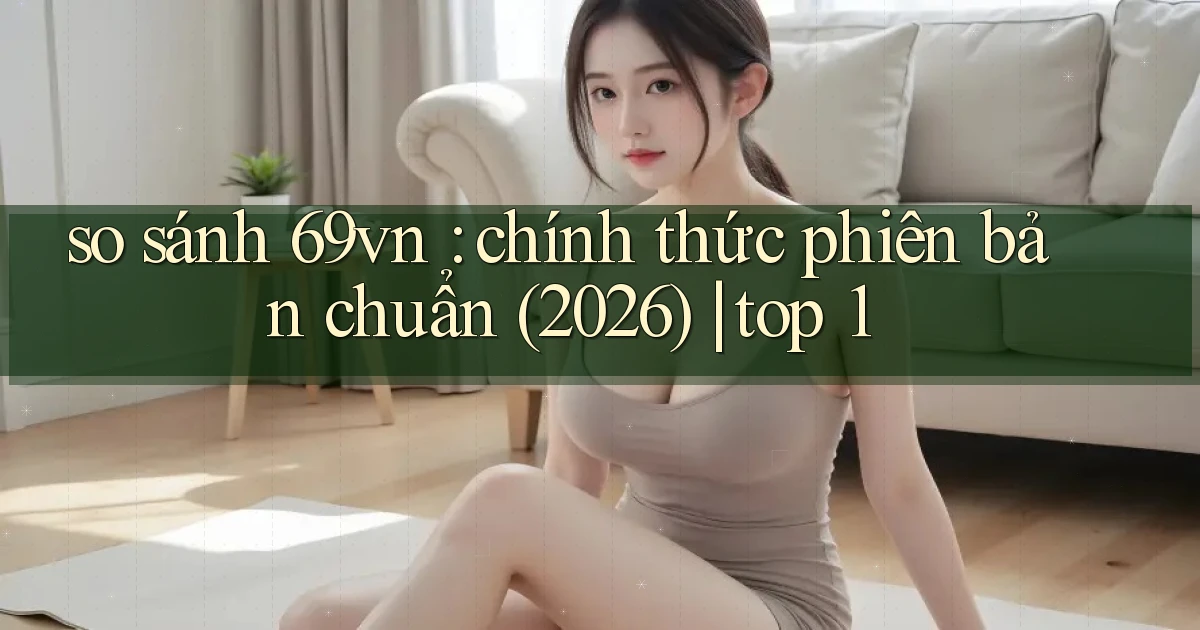 so sánh 69vn chính thức phiên bản chuẩn (2026) top 1