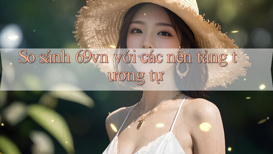 So sánh 69vn với các nền tảng tương tự