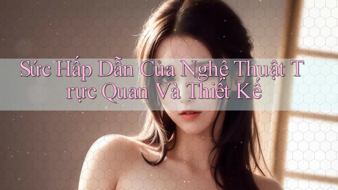 Sức Hấp Dẫn Của Nghệ Thuật Trực Quan Và Thiết Kế