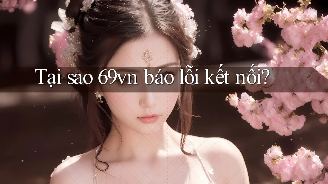 Tại sao 69vn báo lỗi kết nối? Tại sao 69vn báo lỗi kết nối?