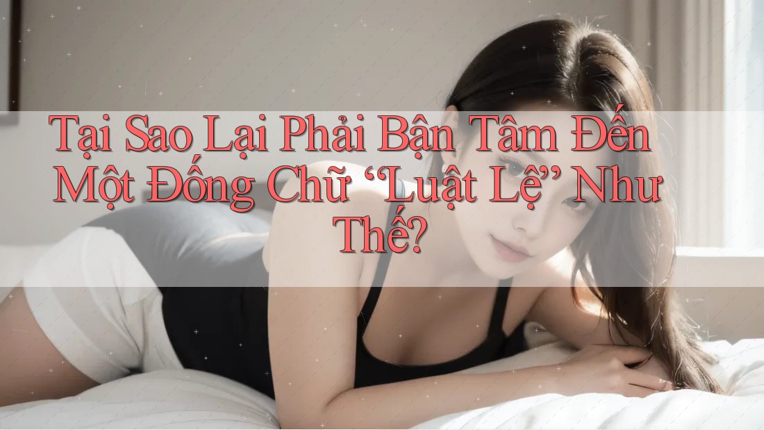 Tại Sao Lại Phải Bận Tâm Đến Một Đống Chữ “Luật Lệ” Như Thế? Tại Sao Lại Phải Bận Tâm Đến Một Đống Chữ “Luật Lệ” Như Thế?
