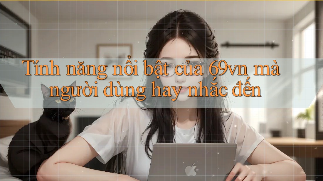 Tính năng nổi bật của 69vn mà người dùng hay nhắc đến Tính năng nổi bật của 69vn mà người dùng hay nhắc đến