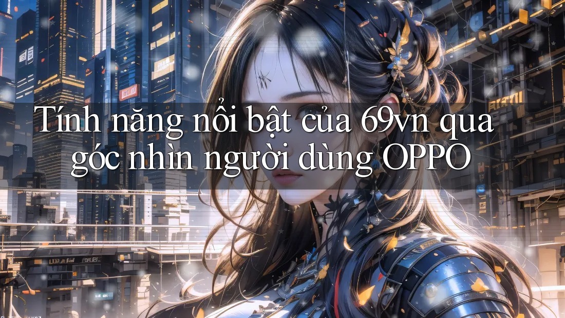 Tính năng nổi bật của 69vn qua góc nhìn người dùng OPPO Tính năng nổi bật của 69vn qua góc nhìn người dùng OPPO