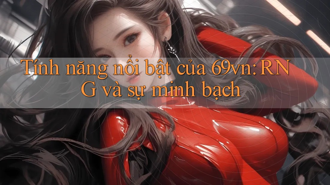 Tính năng nổi bật của 69vn: RNG và sự minh bạch
