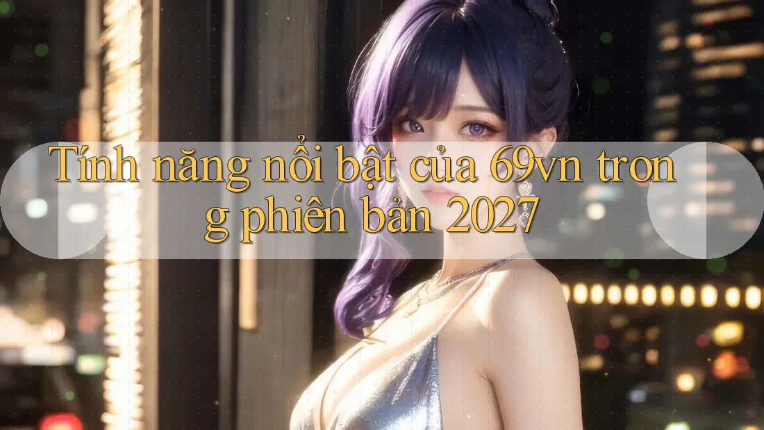 Tính năng nổi bật của 69vn trong phiên bản 2027