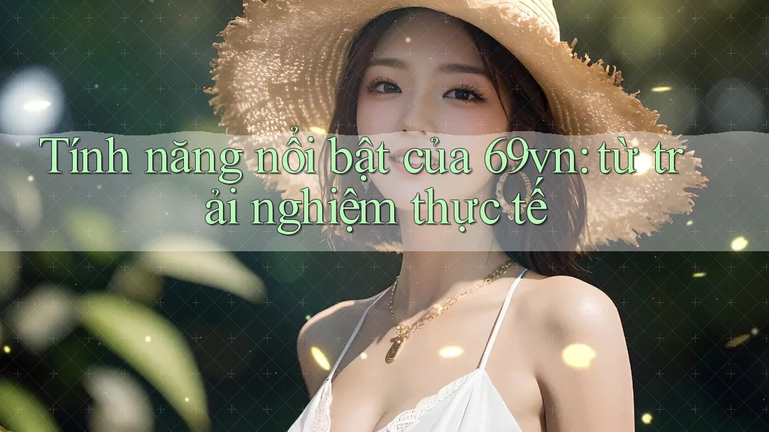 Tính năng nổi bật của 69vn: từ trải nghiệm thực tế Tính năng nổi bật của 69vn: từ trải nghiệm thực tế