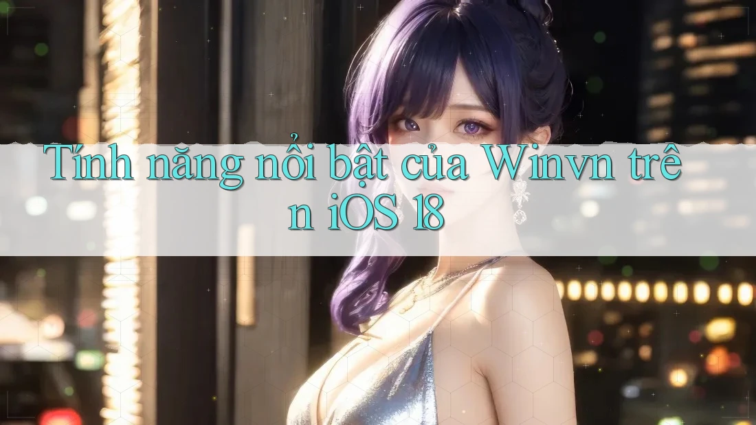 Tính năng nổi bật của Winvn trên iOS 18