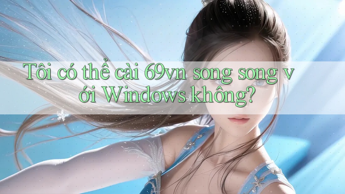 Tôi có thể cài 69vn song song với Windows không? Tôi có thể cài 69vn song song với Windows không?