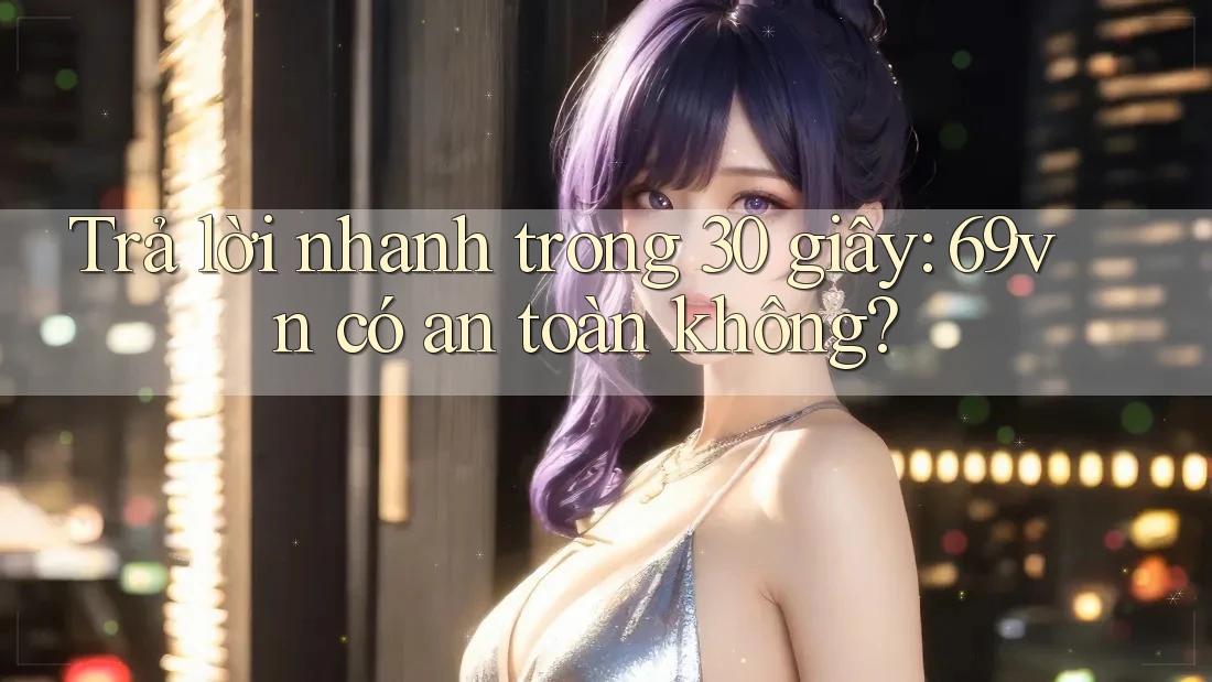 Trả lời nhanh trong 30 giây: 69vn có an toàn không? Trả lời nhanh trong 30 giây: 69vn có an toàn không?