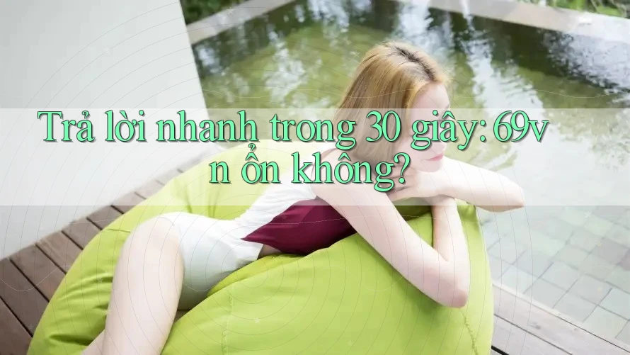 Trả lời nhanh trong 30 giây: 69vn ổn không?
