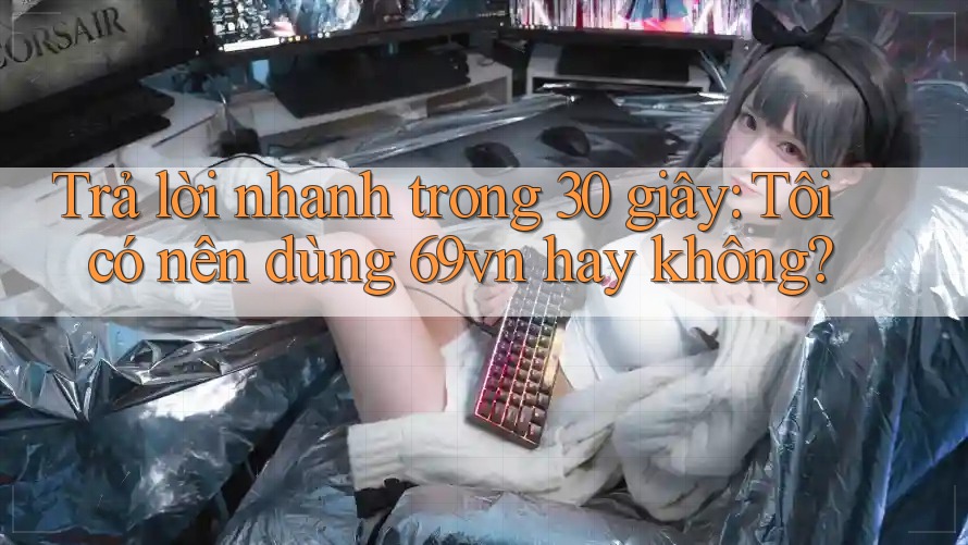 Trả lời nhanh trong 30 giây: Tôi có nên dùng 69vn hay không?