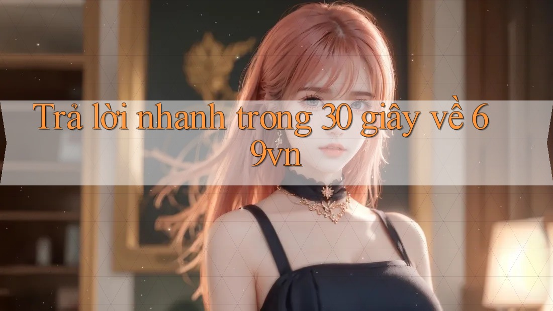 Trả lời nhanh trong 30 giây về 69vn