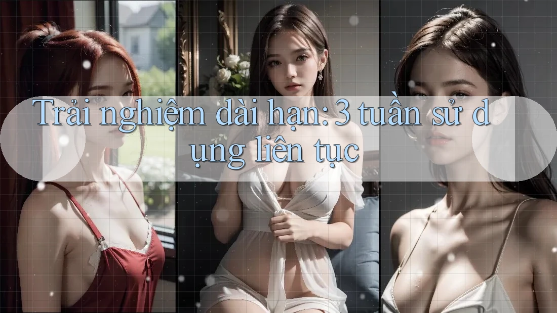 Trải nghiệm dài hạn: 3 tuần sử dụng liên tục