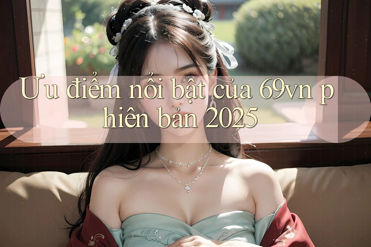 Ưu điểm nổi bật của 69vn phiên bản 2025