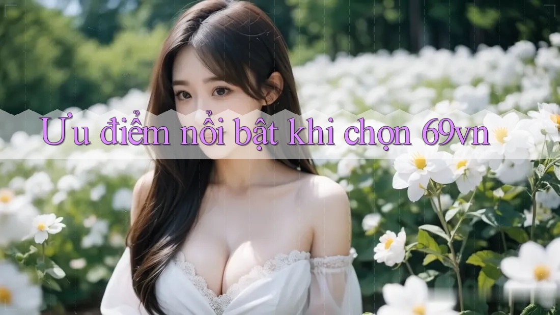 Ưu điểm nổi bật khi chọn 69vn