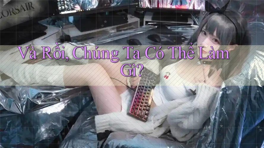 Và Rồi, Chúng Ta Có Thể Làm Gì? Và Rồi, Chúng Ta Có Thể Làm Gì?