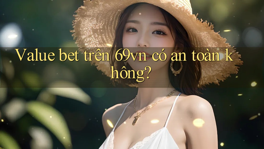 Value bet trên 69vn có an toàn không?
