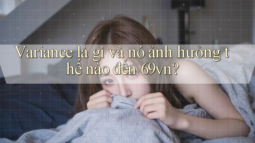Variance là gì và nó ảnh hưởng thế nào đến 69vn?