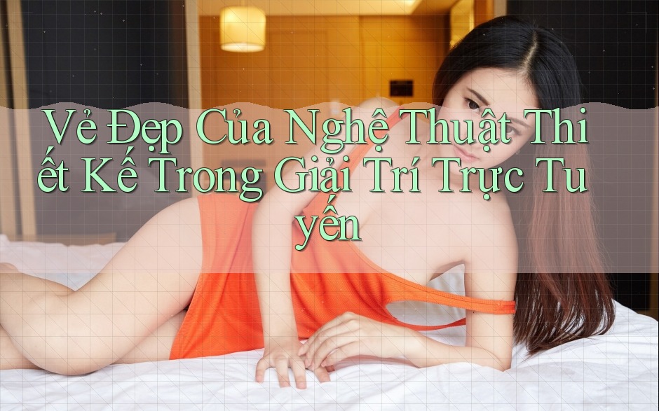 Vẻ Đẹp Của Nghệ Thuật Thiết Kế Trong Giải Trí Trực Tuyến
