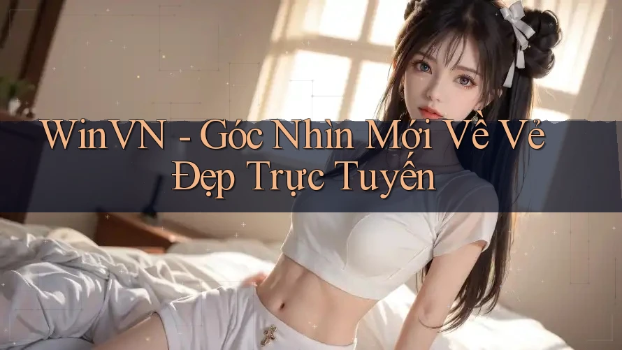 WinVN - Góc Nhìn Mới Về Vẻ Đẹp Trực Tuyến