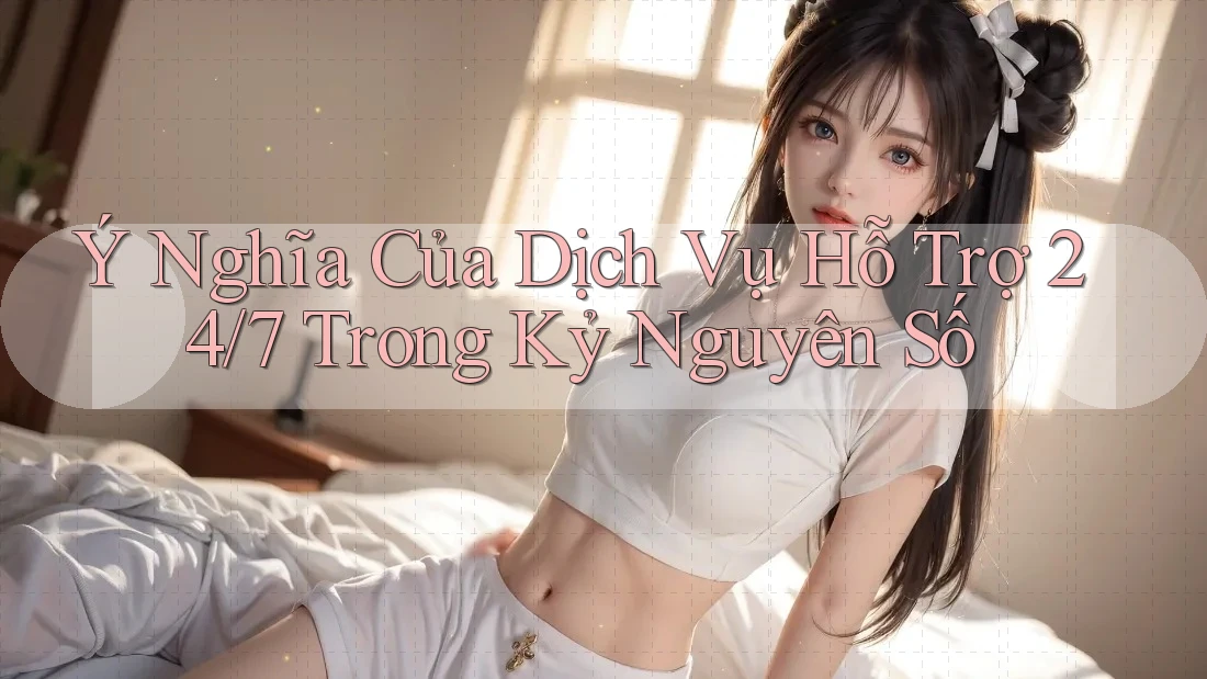 Ý Nghĩa Của Dịch Vụ Hỗ Trợ 24/7 Trong Kỷ Nguyên Số Ý Nghĩa Của Dịch Vụ Hỗ Trợ 24/7 Trong Kỷ Nguyên Số