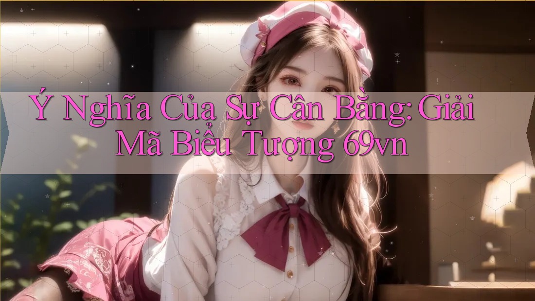 Ý Nghĩa Của Sự Cân Bằng: Giải Mã Biểu Tượng 69vn Ý Nghĩa Của Sự Cân Bằng: Giải Mã Biểu Tượng 69vn